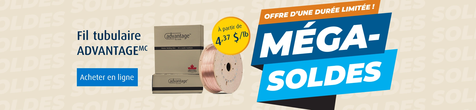 OFFRE D’UNE DURÉE LIMITÉE ! Fil tubulaire ADVANTAGE -à partir de 4,37 $/lb