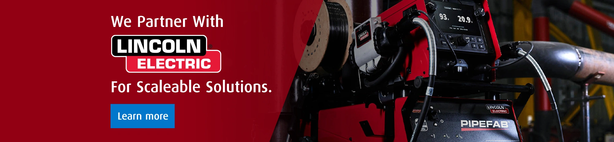 We Partner With LINCOLN ELECTRIC For Scaleable Solutions. Learn more.