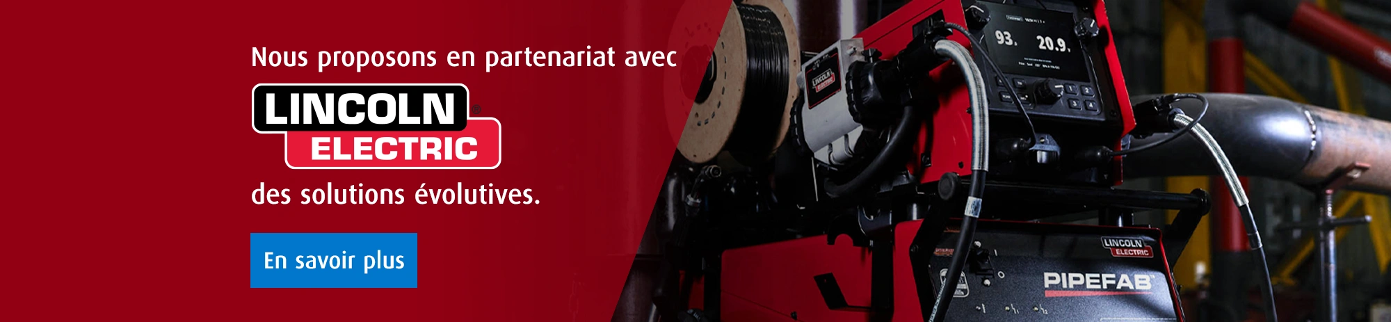 Nous proposons en partenariat avec LINCOLN ELECTRIC des solutions évolutives. En savoir plus.