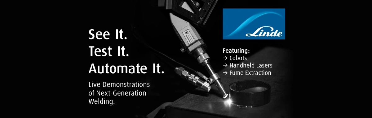 Test It. Automate It. See It. Live Demonstrations of Next-Generation Welding. Featuring: Cobots, Handheld Lasers, Fume Extraction